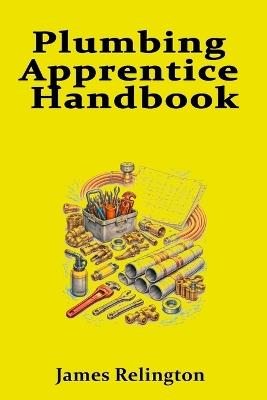 Plumbing Apprentice Handbook: Your First Steps to Becoming a Plumber - Jame Relington - cover