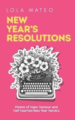 New Year's Resolutions: A collection of 30 poems about the hope, humour, and half-hearted heroics of a New Year - Lola Mateo - cover