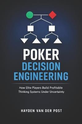 Poker Decision Engineering: A Comprehensive Guide: How Elite Players Build Profitable Thinking Systems Under Uncertainty - Vincent Bisette,Hayden Van Der Post - cover
