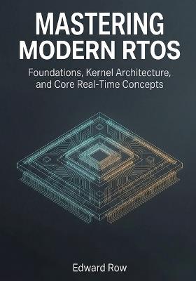 Mastering Modern RTOS: Foundations, Kernel Architecture, and Core Real-Time Concepts - Edward Row - cover