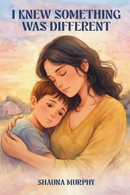 I Knew Something Was Different: Just a mother, autism and learning to trust her heart. - Shauna Murphy - cover