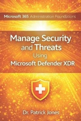 Microsoft 365 Administration Foundations: Manage Security and Threats Using Microsoft Defender XDR - Patrick Jones - cover