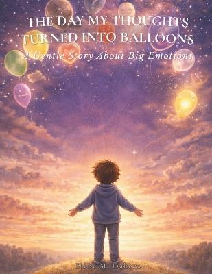 The Day My Thoughts Turned Into Balloons: A Gentle Story About Big Emotions - Elena M Isakova - cover