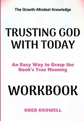 The Growth-Mindset Knowledge Trusting God With Today: An Easy Way To Grasp The Book's True Meaning - Obed Crowell - cover