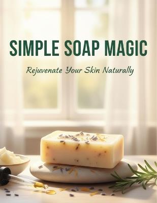 Simple Soap Magic: Rejuvenate Your Skin Naturally - Madyson Williams - cover