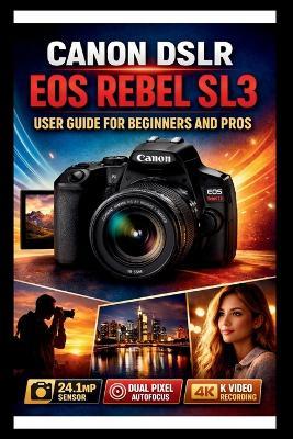 Canon Eos Rebel Sl3 User Guide For Beginners And Pros: Step-by-step techniques to transform your photography from beginners to experts, master the 24.1mp CMOS sensor and 4k video recording. - George S Bogle - cover