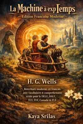 La Machine à explorer le Temps - Édition Française Moderne: H. G. Wells - Réécriture moderne en français avec vocabulaire et compréhension écrite pour le DELF, DALF, TCF, TEF, CECRL / CEFR & FLE - Kaya Srilas - cover