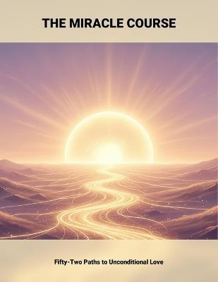 The Miracle Course: Fifty-Two Paths To Unconditional Love - Luke Dobbins - cover