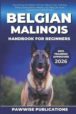 Belgian Malinois Handbook for Beginners: Everything You Need to Know About Care, Training, Mental Stimulation, Health, and Daily Life, from Puppyhood to Adulthood - Pawwise Publications - cover
