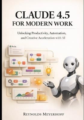 Claude 4.5 for Modern Work: Unlocking Productivity, Automation, and Creative Acceleration with AI - Reynolds Meyerhoff - cover