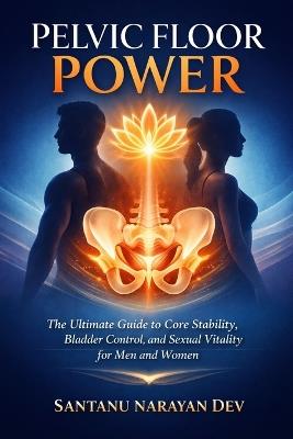 Pelvic Floor Power: The Ultimate Guide to Core Stability, Bladder Control, and Sexual Vitality for Men and Women - Santanu Narayan Dev - cover
