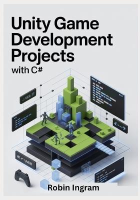 Unity Game Development Projects with C#: Build Complete 2D and 3D Games Step by Step Using Modern Unity - Robin Ingram - cover