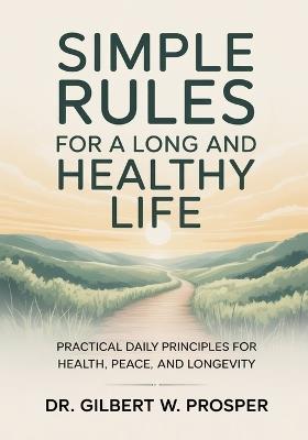 Simple Rules for a Long and Healthy Life: Practical Daily Principles for Health, Peace, and Longevity - Gilbert W Prosper - cover