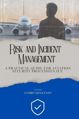 Risk & Incident Management: A Practical Guide for Aviation Security Professionals - Andrii Shybanov - cover