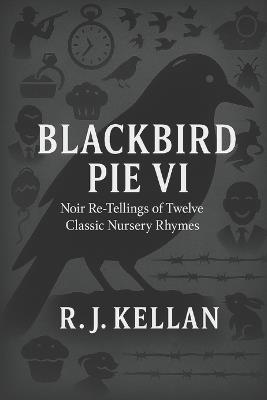 Blackbird Pie VI: Noir Re-tellings of Twelve Classic Nursery Rhymes - R J Kellan - cover