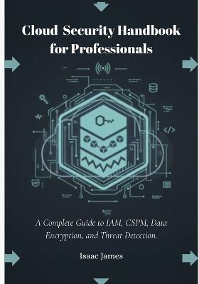 Cloud Security Handbook for Professionals: A Complete Guide to IAM, CSPM, Data Encryption, and Threat Detection. - Isaac James - cover