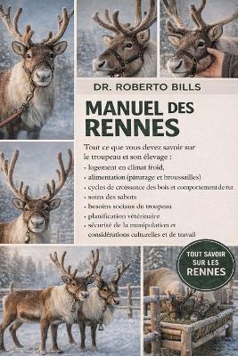 Manuel Des Rennes: Tout ce que vous devez savoir sur le troupeau et son élevage: logement en climat froid, alimentation (pâturage et broussailles), cycles de croissance des bois et comportement de rut, soins des sabots, besoins sociaux du troupeau... - Roberto Bills - cover