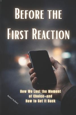 Before the First Reaction: How We Lost the Moment of Choice-and How to Get It Back in an Automated World. How to Get It Back Under Pressure - Robert Kolbert - cover