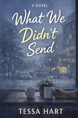 What We Didn't Send - Tessa Hart - cover