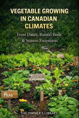 Vegetable Growing in Canadian Climates: Frost Dates, Raised Beds, Season Extension and Reliable Harvests in Short Growing Seasons - Farmer's Library - cover