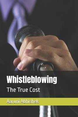 Whistleblowing: The True Cost - Aaruni Abhishek - cover