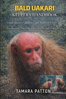 Bald Uakari Keepers Handbook: Your Complete Guide to Care, Behavior, Expert Tips for Housing, Handling and Habitat Management for owners - Tamara Patton - cover