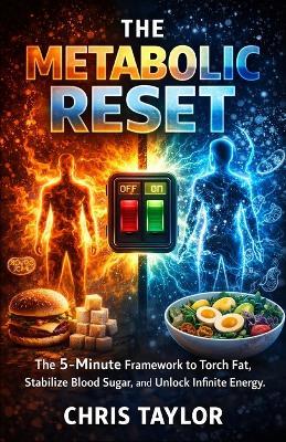 The Metabolic Reset: The 5-Minute Framework to Torch Fat, Stabilize Blood Sugar, and Unlock Infinite Energy. - Chris Taylor - cover
