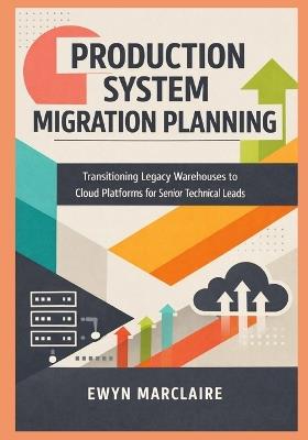 Production System Migration Planning: Transitioning Legacy Warehouses to Cloud Platforms for Senior Technical Leads - Ewyn Marclaire - cover