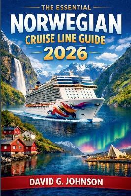 The Essential Norwegian Cruise Line Guide 2026: Everything You Need to Know About Ships, Routes, Onboard Experiences, and Cruise Planning - David G Johnson - cover