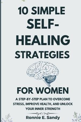 10 Simple Self-Heal Strategies for women: A Step-by-Step Plan to Overcome Stress, Improve Health, and Unlock Your Inner Strength - Ronnie E Sandy - cover