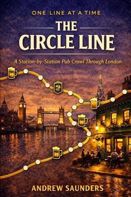 One Line at a Time: The Circle Line: A Station-by- Station Pub Crawl Through London - Andrew Saunders - cover