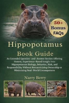 Hippopotamus Book Guide: An Extended Question-and-Answer Section Offering Honest, Experience-Based Insight Into Hippopotamus Biology, Behavior, Risk, and Responsibility Without Romanticizing Ownership or Minimizing Real-World Consequences - Narry Berry - cover