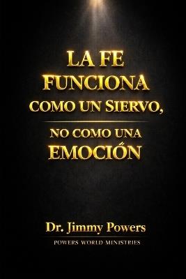 La Fe Funciona Como Un Siervo: No como una Emocion - Jimmy Powers - cover