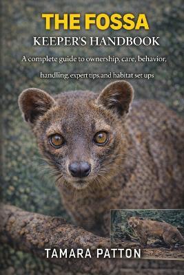The Fossa Keeper's Handbook: A complete guide to ownership, care, behavior, handling, expert tips, and habitat set ups - Tamara Patton - cover