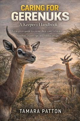 Caring for Gerenuks: A complete guide to ownership, care, behavior, handling, expert tips, and habitat set ups - Tamara Patton - cover