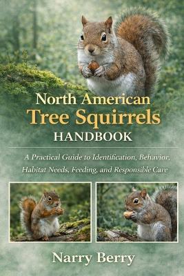 North American Tree Squirrels Handbook: A Practical Guide to Identification, Behavior, Habitat Needs, Feeding, and Responsible Care - Narry Berry - cover