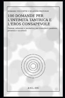 100 Domande per l'Intimità Tantrica e l'Eros Consapevole: Esempi, soluzioni e journaling per risvegliare passione, presenza e sicurezza - M L Eos - cover