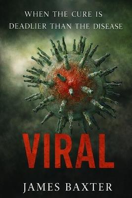 Viral: When The Cure Is Deadlier Than The Disease - James Baxter - cover