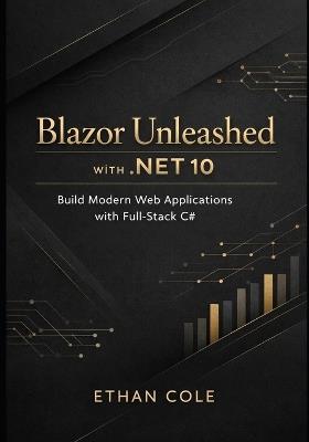 Blazor Unleashed with .NET 10: Build Modern Web Applications with Full-Stack C# - Ethan Cole - cover