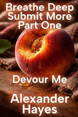 Breathe Deep Submit More: Part One: Devour Me - Alexander Hayes - cover