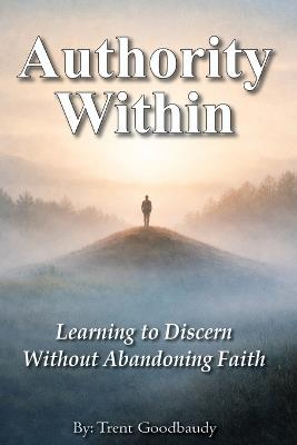 Authority Within: Learning to Discern Without Abandoning Faith - Trent Goodbaudy - cover