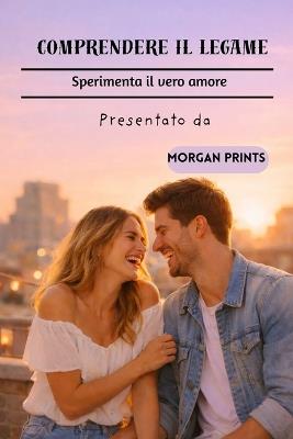 Comprendere Il Legame: Sperimenta Il Vero Amore - Morgan Prints - cover