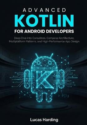 Advanced Kotlin for Android Developers: Deep Dive into Coroutines, Compose Architecture, Multiplatform Patterns, and High-Performance App Design - Lucas Harding - cover