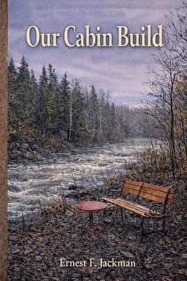 Our Cabin Build: A Reflection - Ernest F Jackman - cover