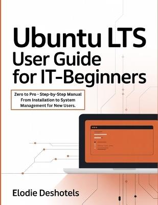 Ubuntu LTS User Guide for IT-Beginners: Zero to Pro - Step-by-Step Manual From Installation to System Management for New Users. - Elodie Deshotels - cover