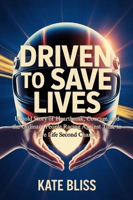 Driven to Save Lives: Untold Story of Heartbreak, Courage, and the Ordinary People Racing Against Time to Give Life Second Chances - Kate Bliss - cover