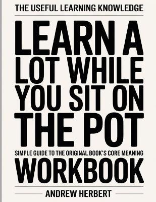 The Useful Learning Knowledge Learn A lot While You Sit On The Pot: Simple Guide to the Original Book's Core Meaning - Andrew Herbert - cover