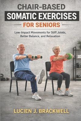 Chair-Based Somatic Exercises for Seniors: Low-Impact Movements for Stiff Joints, Better Balance, and Relaxation - Lucien J Brackwell - cover