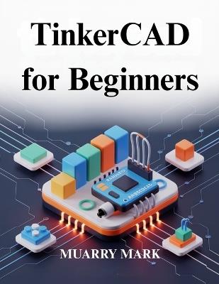 TinkerCAD for Beginners: A practical guide to 3D design and electronics - Muarry Mark - cover