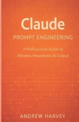 Claude Prompt Engineering: A Professional Guide to Reliable, Repeatable AI Output - Andrew Harvey - cover